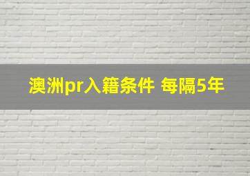 澳洲pr入籍条件 每隔5年